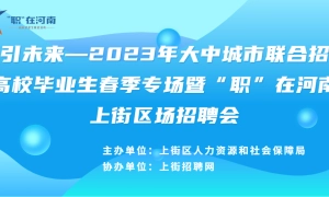 职引未来—2023年大中城市联合招聘高校毕业生春季专场暨“职”在河南上街区专场招聘会