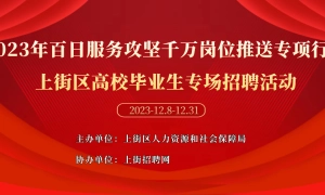 2023年百日服务攻坚千万岗位推送专项行动——上街区高校毕业生专场招聘活动