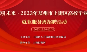 职引未来——2023年郑州市上街区高校毕业生就业服务周招聘活动