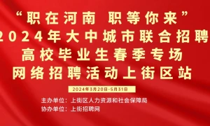 “职在河南 职等你来”—2024年大中城市联合招聘高校毕业生春季专场网络招聘活动上街区站