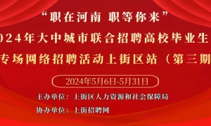 “职在河南 职等你来”—2024年大中城市联合招聘高校毕业生春季专场网络招聘活动上街区站(第三期)