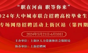 “职在河南 职等你来”—2024年大中城市联合招聘高校毕业生春季专场网络招聘活动上街区站（第四期）