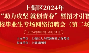 上街区2024年“助力攻坚 就创青春”暨招才引智·高校毕业生专场网络招聘会（第二场）
