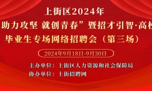 上街区2024年“助力攻坚 就创青春”暨招才引智·高校毕业生专场网络招聘会