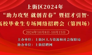 上街区2024年“助力攻坚 就创青春”暨招才引智·高校毕业生专场网络招聘会（第四场）