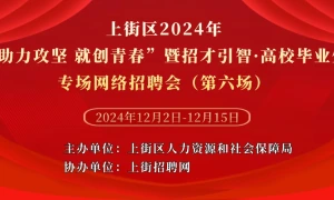 上街区2024年“助力攻坚 就创青春”暨招才引智·高校毕业生专场网络招聘会（第六场）