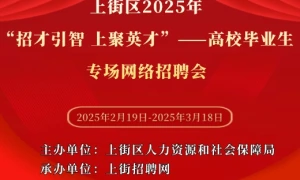 上街区2025年“招才引智 上聚英才”——高校毕业生专场网络招聘会