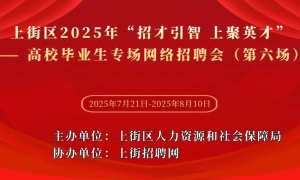 上街区2025年“招才引智 上聚英才”——高校毕业生专场网络招聘会（第六场）