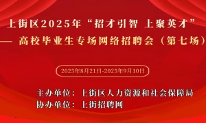 上街区2025年“招才引智 上聚英才” ——高校毕业生专场网络招聘会（第七场）