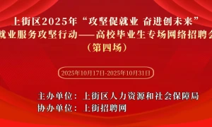 上街区2025年“攻坚促就业 奋进创未来”就业服务攻坚行动——高校毕业生专场网络招聘会(第四场)