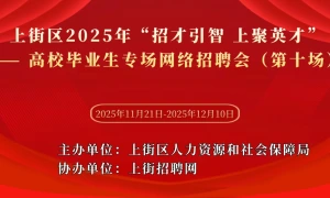 上街区2025年“招才引智 上聚英才”——高校毕业生专场网络招聘会（第十场）
