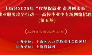 上街区2025年“攻坚促就业 奋进创未来”就业服务攻坚行动——高校毕业生专场网络招聘会（第五场）
