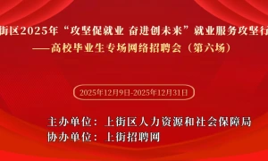 上街区2025年“攻坚促就业 奋进创未来”就业服务攻坚行动——高校毕业生专场网络招聘会(第六场)