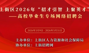 上街区2026年“招才引智 上聚英才”——高校毕业生专场网络招聘会