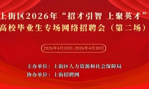 上街区2026年“招才引智 上聚英才”——高校毕业生专场网络招聘会（第二场）