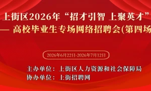 上街区2026年“招才引智 上聚英才”——高校毕业生专场网络招聘会（第四场）